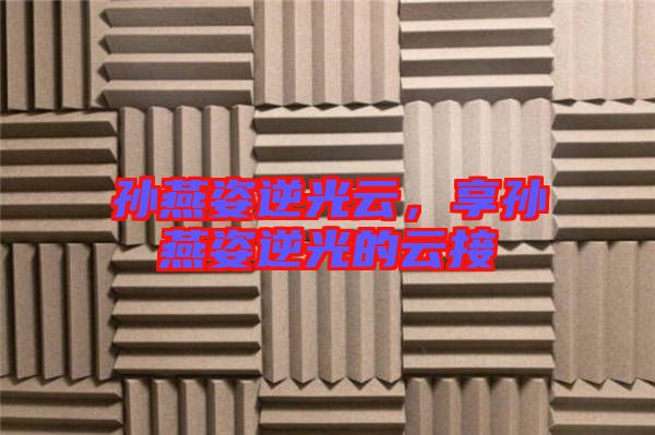 孫燕姿逆光云，享孫燕姿逆光的云接