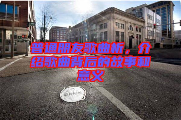 普通朋友歌曲析，介紹歌曲背后的故事和意義