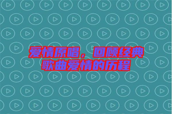 愛情原唱，回顧經(jīng)典歌曲愛情的歷程