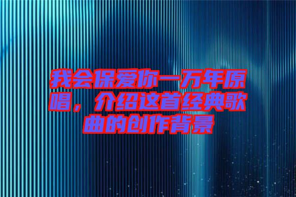 我會(huì)保愛(ài)你一萬(wàn)年原唱，介紹這首經(jīng)典歌曲的創(chuàng)作背景