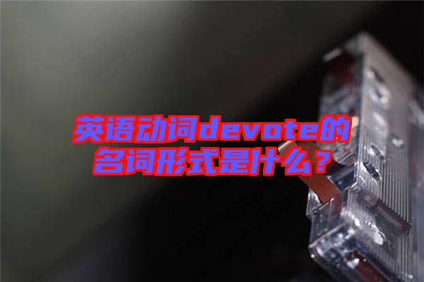 英語動詞devote的名詞形式是什么？