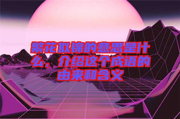 繁花似錦的意思是什么，介紹這個(gè)成語(yǔ)的由來和含義