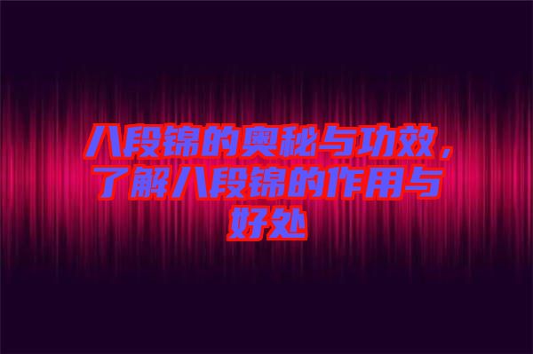 八段錦的奧秘與功效，了解八段錦的作用與好處