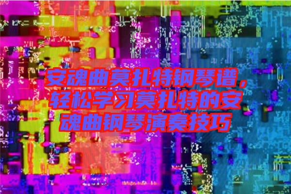 安魂曲莫扎特鋼琴譜，輕松學習莫扎特的安魂曲鋼琴演奏技巧