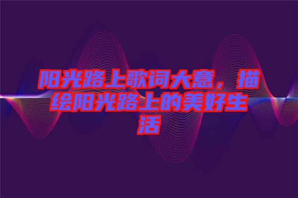 陽(yáng)光路上歌詞大意，描繪陽(yáng)光路上的美好生活