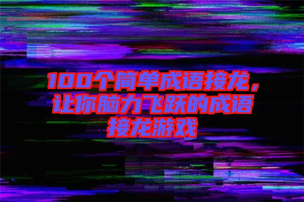 100個(gè)簡(jiǎn)單成語接龍，讓你腦力飛躍的成語接龍游戲