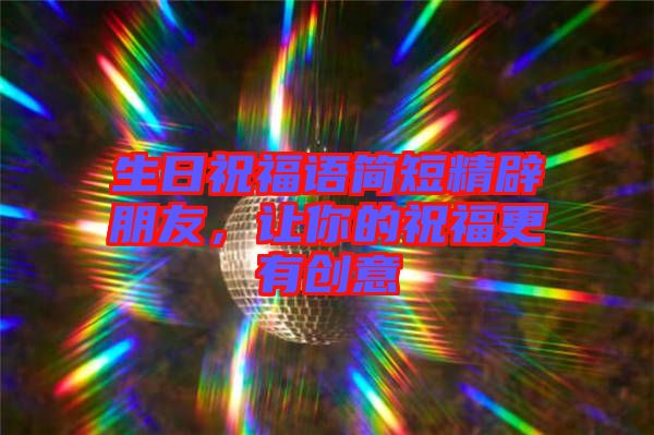 生日祝福語簡短精辟朋友，讓你的祝福更有創(chuàng)意