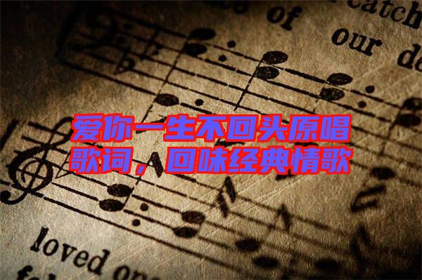 愛你一生不回頭原唱歌詞，回味經(jīng)典情歌