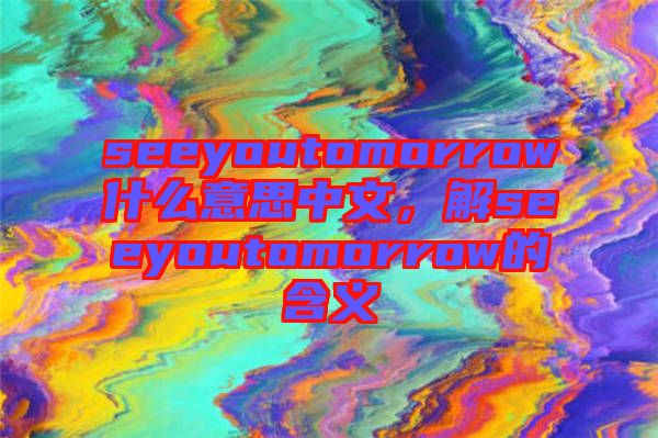 seeyoutomorrow什么意思中文，解seeyoutomorrow的含義