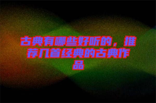 古典有哪些好聽的，推薦幾首經(jīng)典的古典作品