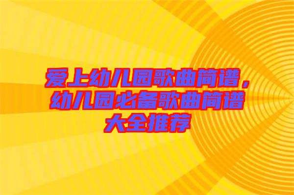 愛上幼兒園歌曲簡譜，幼兒園必備歌曲簡譜大全推薦