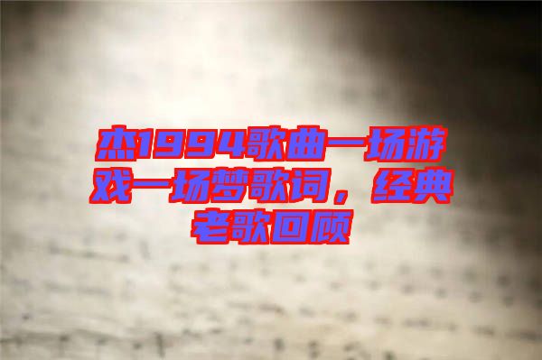 杰1994歌曲一場游戲一場夢(mèng)歌詞，經(jīng)典老歌回顧