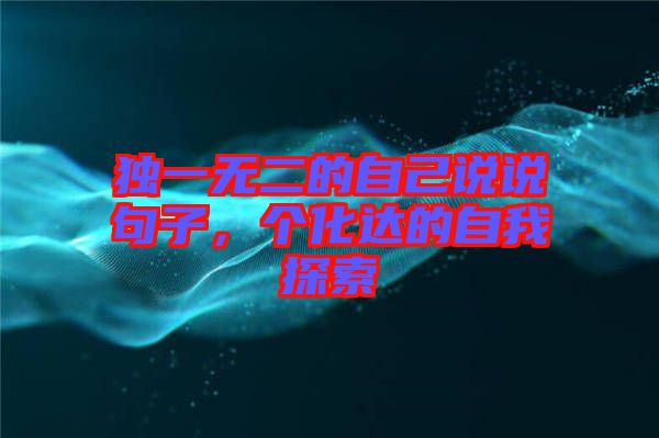 獨(dú)一無(wú)二的自己說(shuō)說(shuō)句子，個(gè)化達(dá)的自我探索