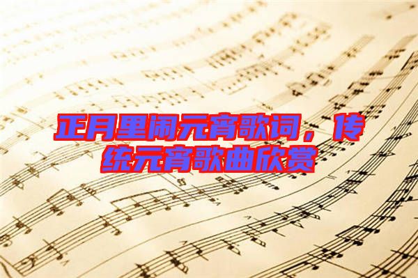 正月里鬧元宵歌詞，傳統(tǒng)元宵歌曲欣賞