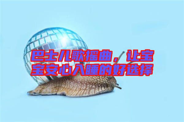 巴士兒歌搖曲，讓寶寶安心入睡的好選擇