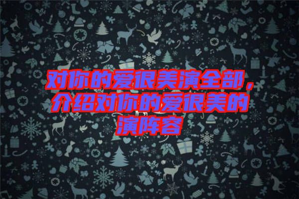 對(duì)你的愛(ài)很美演全部，介紹對(duì)你的愛(ài)很美的演陣容