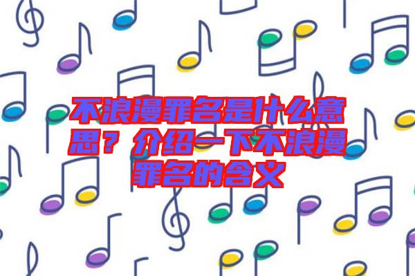 不浪漫罪名是什么意思？介紹一下不浪漫罪名的含義