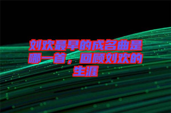 劉歡最早的成名曲是哪一首，回顧劉歡的生涯