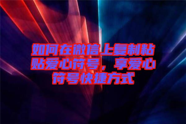 如何在微信上復(fù)制粘貼愛心符號，享愛心符號快捷方式