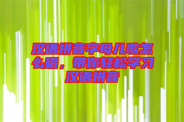 漢語拼音字母兒歌怎么唱，帶你輕松學(xué)習(xí)漢語拼音