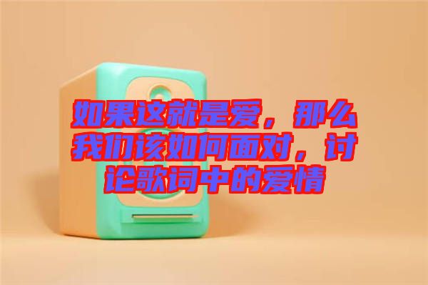 如果這就是愛，那么我們該如何面對，討論歌詞中的愛情