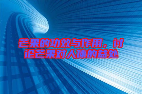 芒果的功效與作用，討論芒果對人體的益處