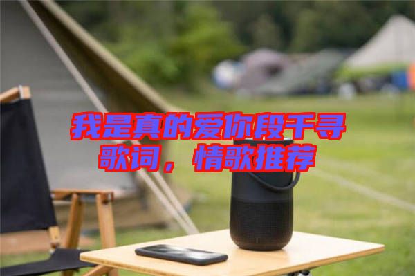 我是真的愛你段千尋歌詞，情歌推薦