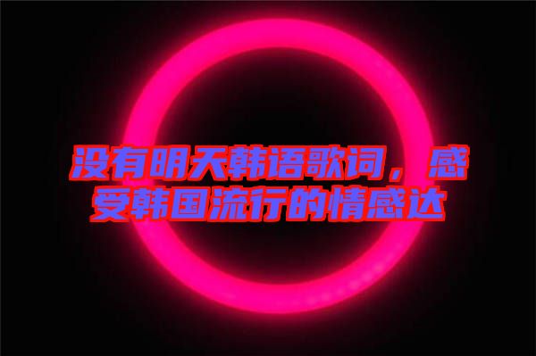 沒有明天韓語歌詞，感受韓國流行的情感達
