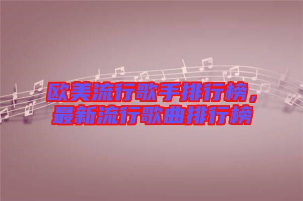 歐美流行歌手排行榜，最新流行歌曲排行榜