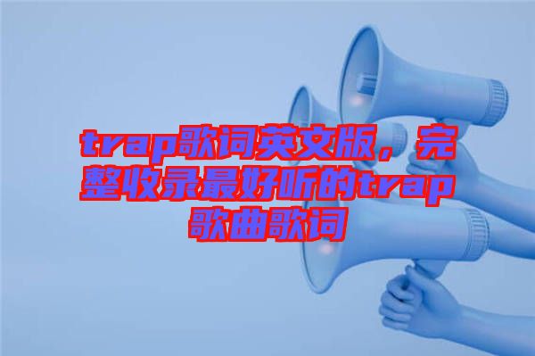 trap歌詞英文版，完整收錄最好聽的trap歌曲歌詞