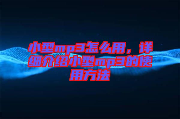 小型mp3怎么用，詳細(xì)介紹小型mp3的使用方法