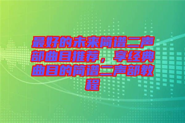 最好的未來簡譜二聲部曲目推薦，享經(jīng)典曲目的簡譜二聲部教程