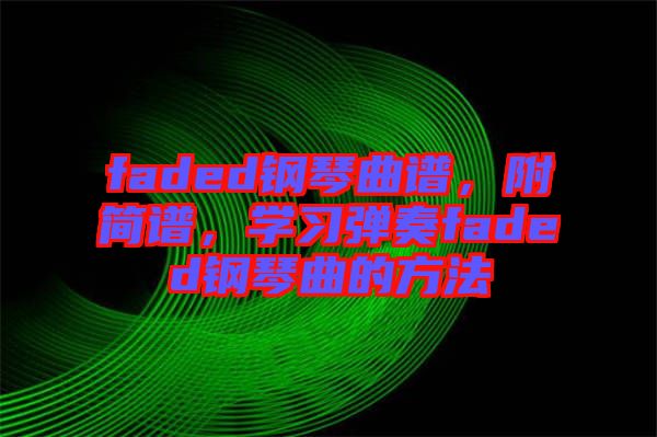 faded鋼琴曲譜，附簡(jiǎn)譜，學(xué)習(xí)彈奏faded鋼琴曲的方法