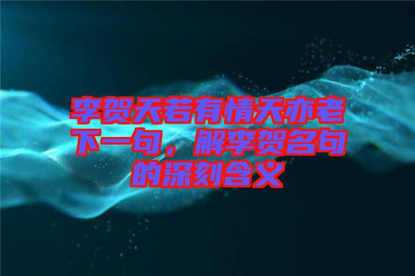 李賀天若有情天亦老下一句，解李賀名句的深刻含義