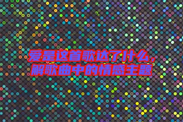 愛(ài)是這首歌達(dá)了什么，解歌曲中的情感主題
