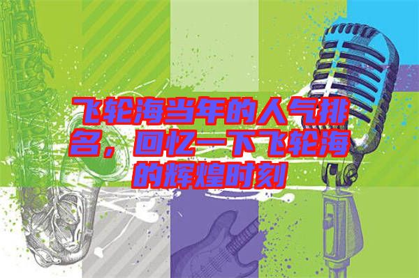 飛輪海當(dāng)年的人氣排名，回憶一下飛輪海的輝煌時(shí)刻
