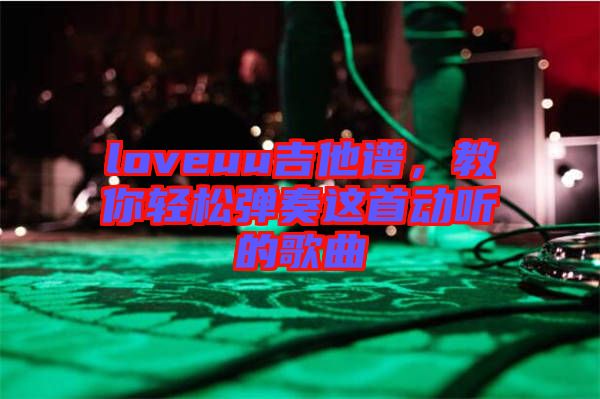 loveuu吉他譜，教你輕松彈奏這首動聽的歌曲