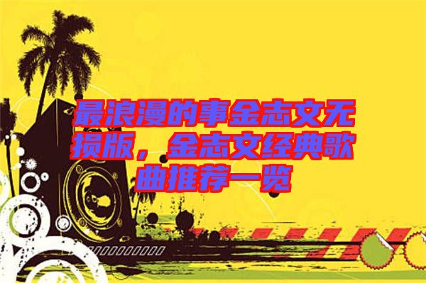 最浪漫的事金志文無(wú)損版，金志文經(jīng)典歌曲推薦一覽