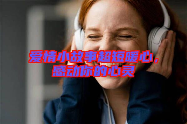 愛情小故事超短暖心，感動你的心靈