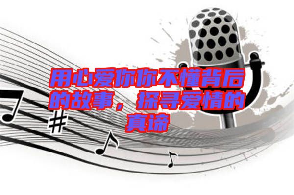 用心愛(ài)你你不懂背后的故事，探尋愛(ài)情的真諦