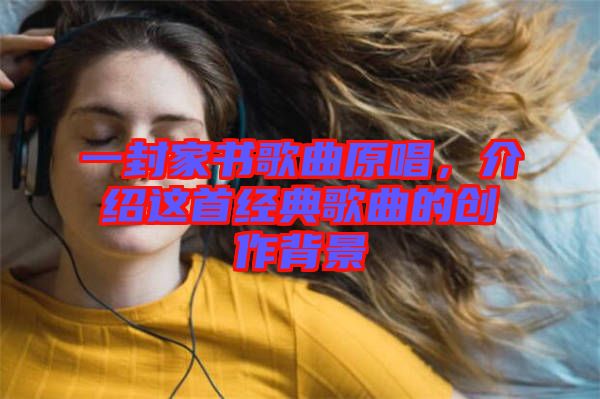 一封家書歌曲原唱，介紹這首經(jīng)典歌曲的創(chuàng)作背景