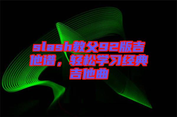 slash教父92版吉他譜，輕松學(xué)習(xí)經(jīng)典吉他曲
