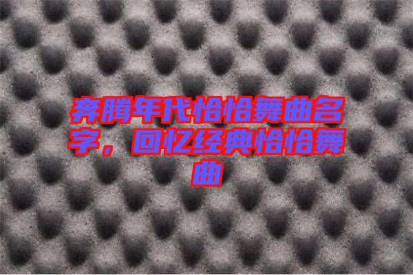 奔騰年代恰恰舞曲名字，回憶經典恰恰舞曲