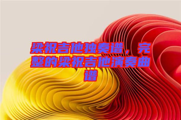 梁祝吉他獨(dú)奏譜，完整的梁祝吉他演奏曲譜