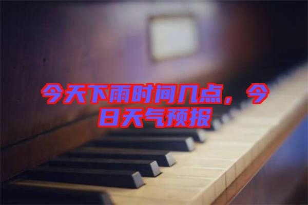 今天下雨時間幾點(diǎn)，今日天氣預(yù)報