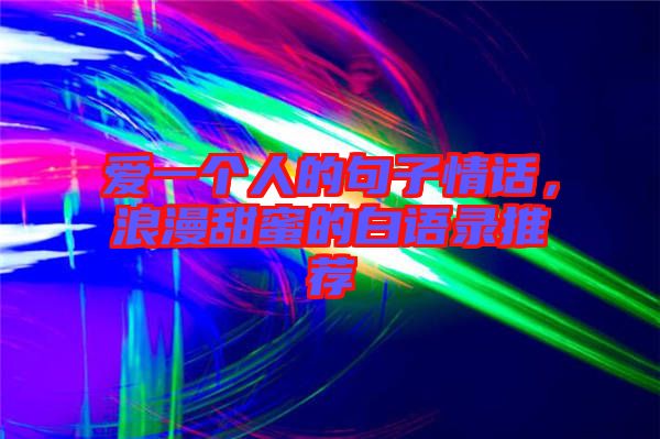 愛(ài)一個(gè)人的句子情話，浪漫甜蜜的白語(yǔ)錄推薦