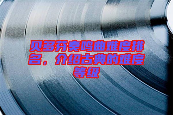 貝多芬奏鳴曲難度排名，介紹古典的難度等級