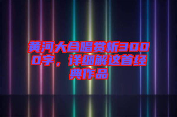 黃河大合唱賞析3000字，詳細(xì)解這首經(jīng)典作品