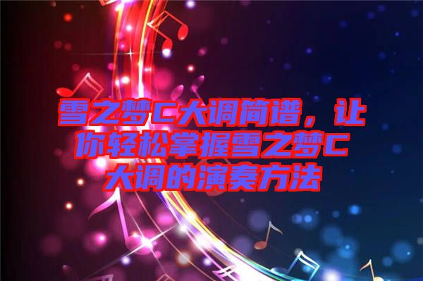 雪之夢C大調(diào)簡譜，讓你輕松掌握雪之夢C大調(diào)的演奏方法