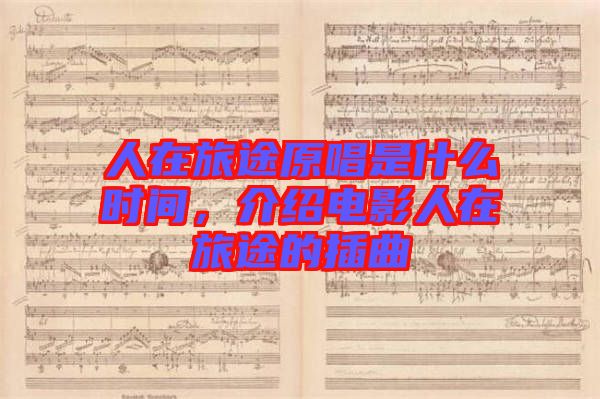 人在旅途原唱是什么時間，介紹電影人在旅途的插曲